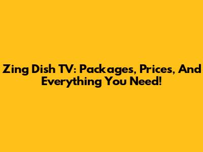 Zing Dish TV: Packages, Prices, And Everything You Need!