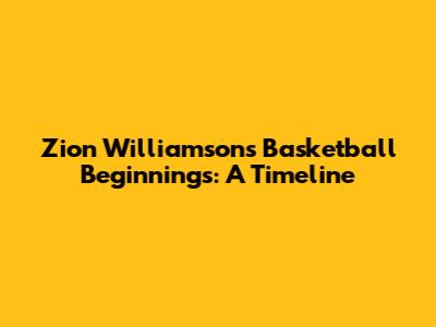 Zion Williamson's Basketball Beginnings: A Timeline