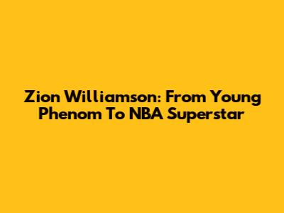 Zion Williamson: From Young Phenom To NBA Superstar