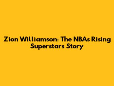 Zion Williamson: The NBA's Rising Superstar's Story