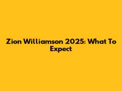 Zion Williamson 2025: What To Expect