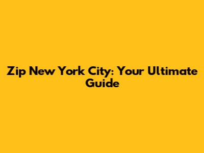 Zip New York City: Your Ultimate Guide