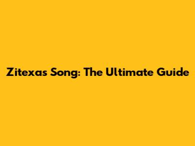 Zitexas Song: The Ultimate Guide
