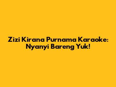Zizi Kirana Purnama Karaoke: Nyanyi Bareng Yuk!