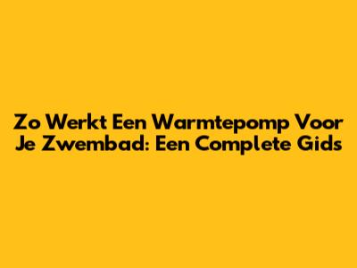 Zo Werkt Een Warmtepomp Voor Je Zwembad: Een Complete Gids