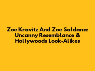 Zoe Kravitz And Zoe Saldana: Uncanny Resemblance & Hollywood's Look-Alikes