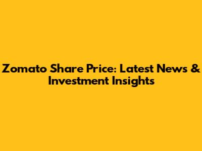 Zomato Share Price: Latest News & Investment Insights