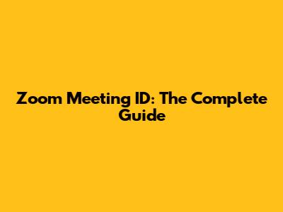 Zoom Meeting ID: The Complete Guide