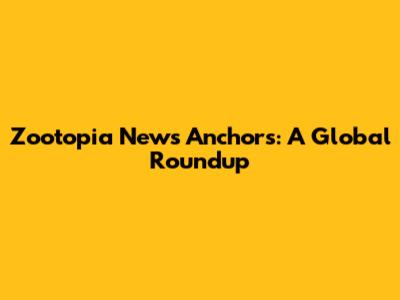 Zootopia News Anchors: A Global Roundup