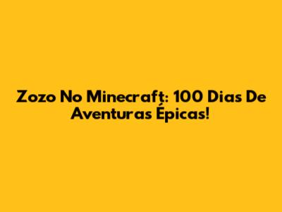 Zozo No Minecraft: 100 Dias De Aventuras Épicas!