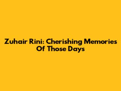 Zuhair Rini: Cherishing Memories Of 'Those Days'