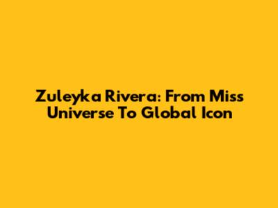 Zuleyka Rivera: From Miss Universe To Global Icon
