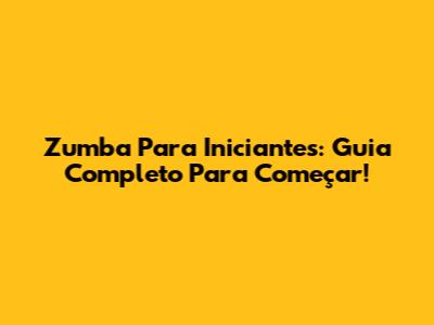 Zumba Para Iniciantes: Guia Completo Para Começar!