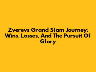 Zverev's Grand Slam Journey: Wins, Losses, And The Pursuit Of Glory