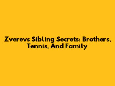 Zverev's Sibling Secrets: Brothers, Tennis, And Family