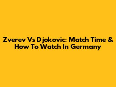 Zverev Vs Djokovic: Match Time & How To Watch In Germany