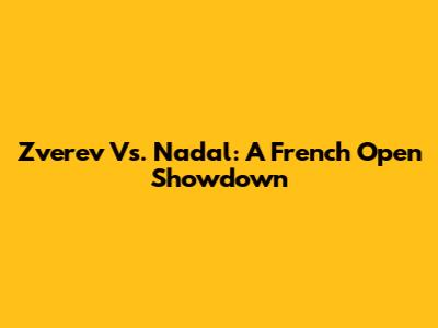 Zverev Vs. Nadal: A French Open Showdown